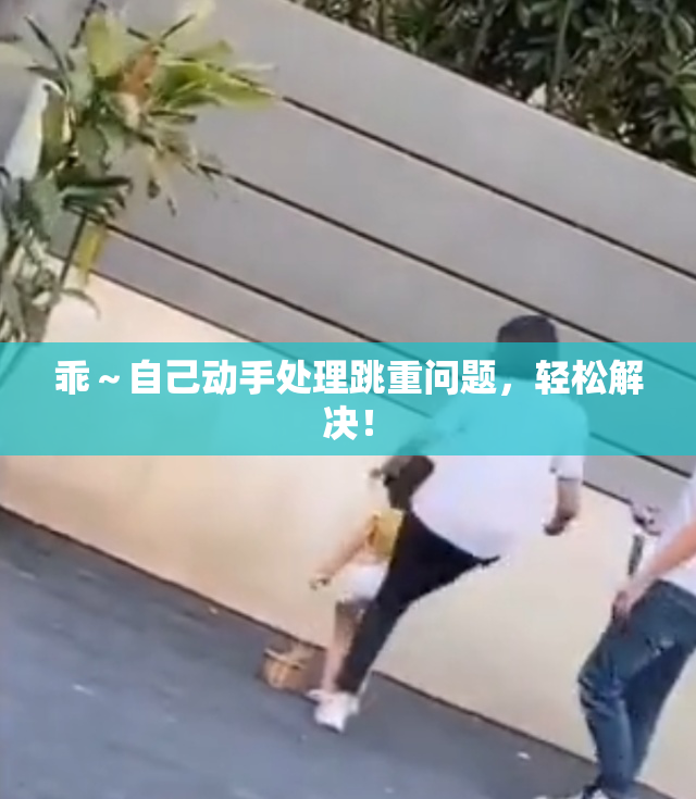 乖～自己动手处理跳重问题，轻松解决！