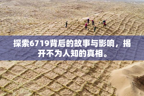 探索6719背后的故事与影响，揭开不为人知的真相。