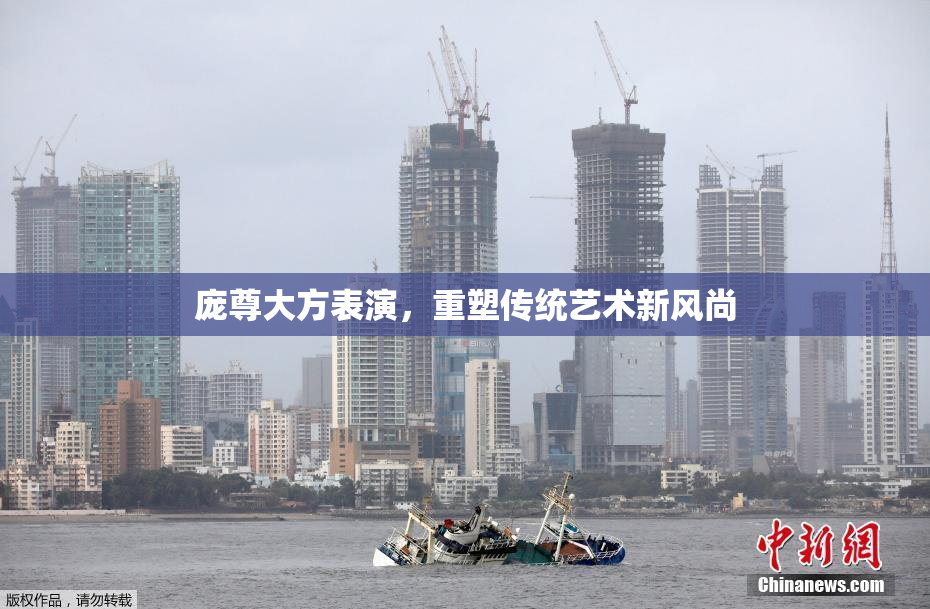 庞尊大方表演，重塑传统艺术新风尚