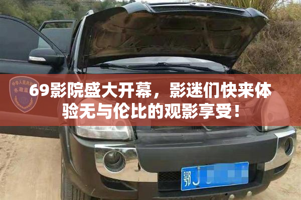 69影院盛大开幕，影迷们快来体验无与伦比的观影享受！