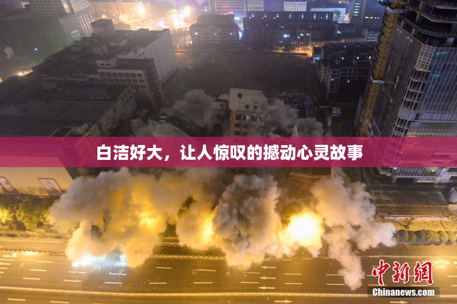 白洁好大，让人惊叹的撼动心灵故事