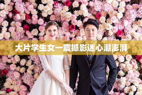 大片学生女一震撼影迷心潮澎湃
