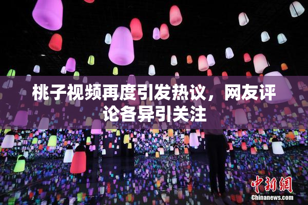 桃子视频再度引发热议，网友评论各异引关注