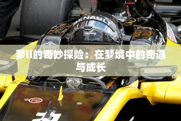 萝li的奇妙探险：在梦境中的奇遇与成长