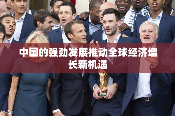 中国的强劲发展推动全球经济增长新机遇