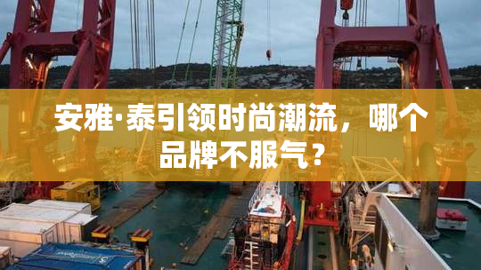 安雅·泰引领时尚潮流，哪个品牌不服气？