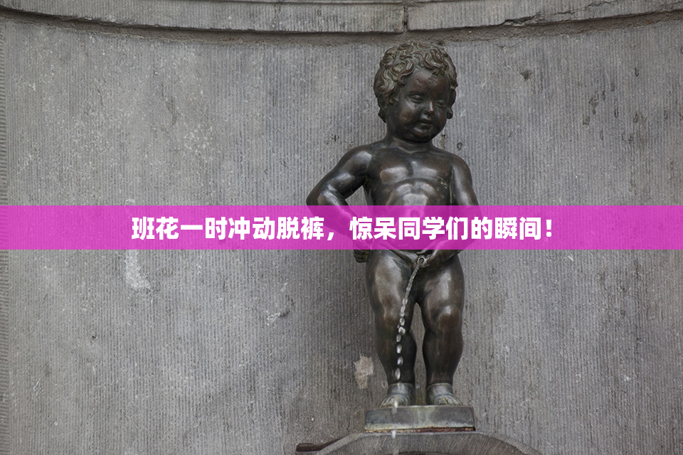 班花一时冲动脱裤，惊呆同学们的瞬间！
