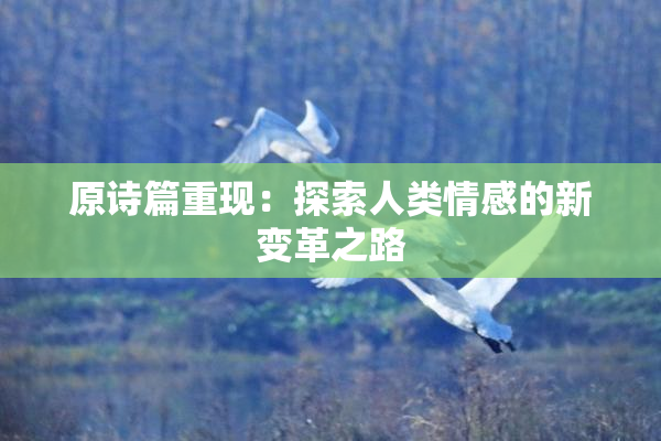 原诗篇重现：探索人类情感的新变革之路
