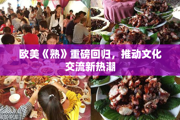 欧美《熟》重磅回归，推动文化交流新热潮