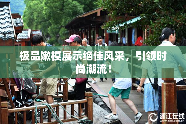 极品嫩模展示绝佳风采，引领时尚潮流！
