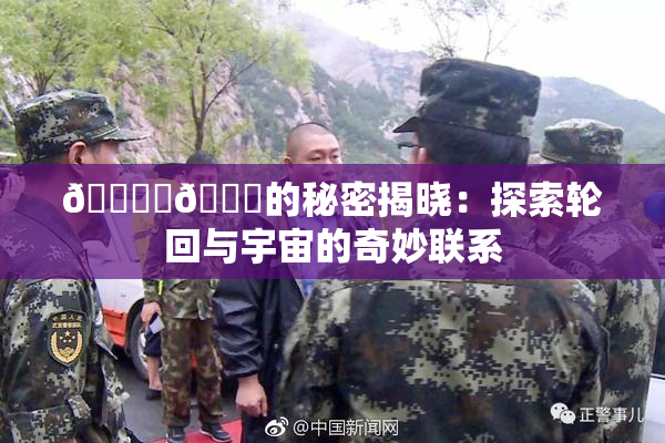 🔞‌🍌的秘密揭晓：探索轮回与宇宙的奇妙联系