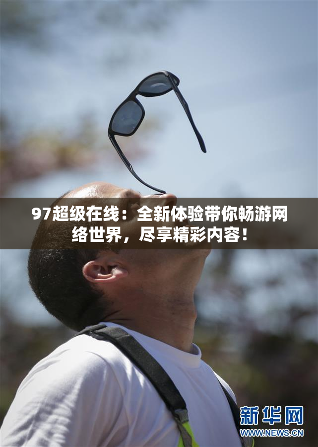 97超级在线：全新体验带你畅游网络世界，尽享精彩内容！