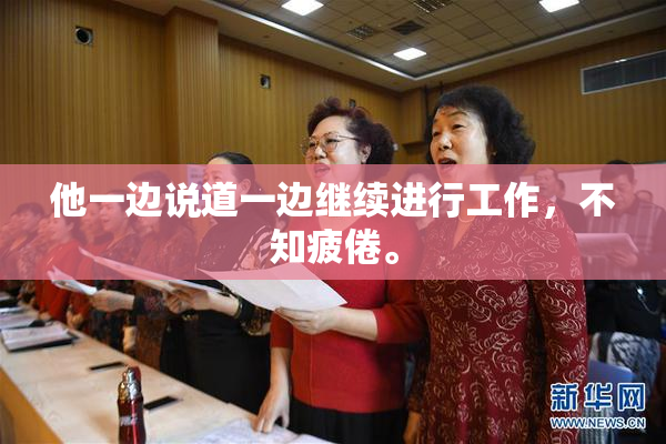他一边说道一边继续进行工作，不知疲倦。