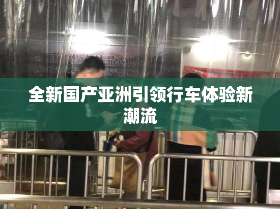 全新国产亚洲引领行车体验新潮流