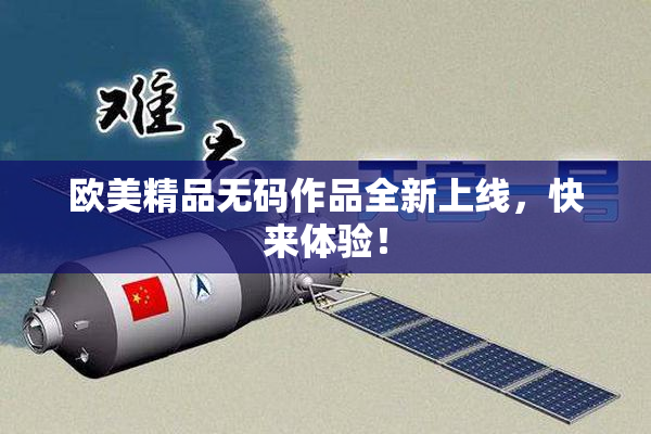 欧美精品无码作品全新上线，快来体验！