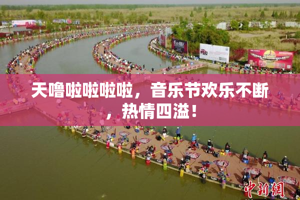 天噜啦啦啦啦，音乐节欢乐不断，热情四溢！