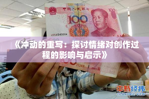 《冲动的重写：探讨情绪对创作过程的影响与启示》