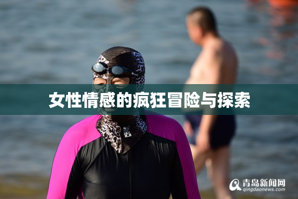 女性情感的疯狂冒险与探索
