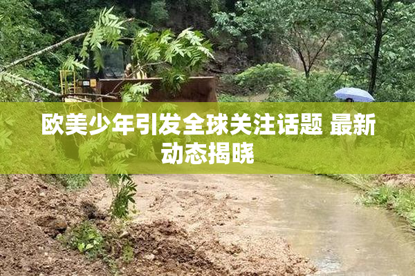 欧美少年引发全球关注话题 最新动态揭晓