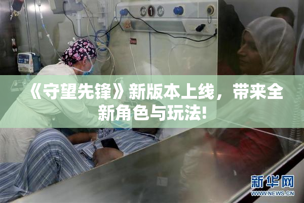 《守望先锋》新版本上线，带来全新角色与玩法!