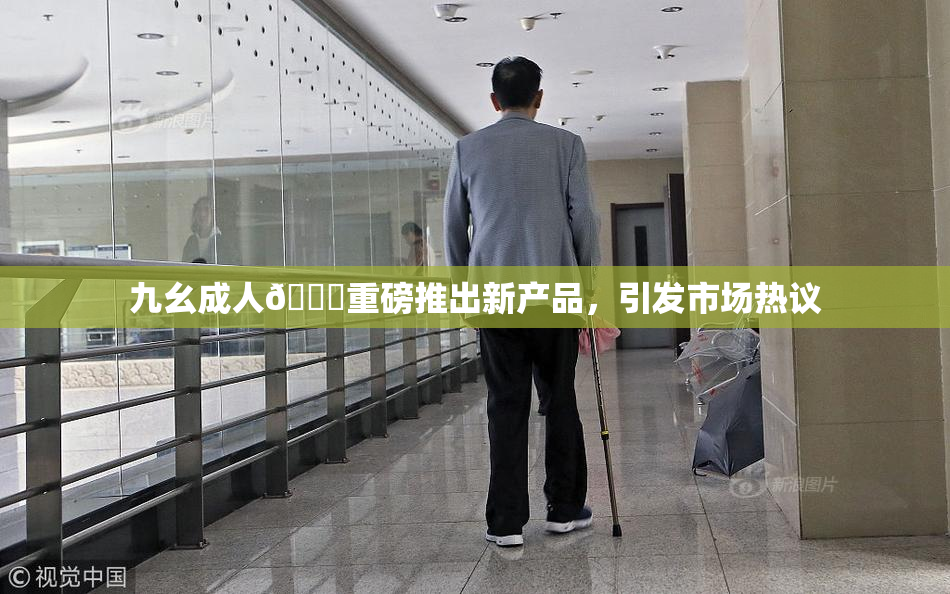 九幺成人🔞重磅推出新产品，引发市场热议