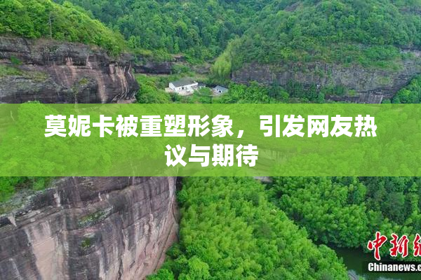 莫妮卡被重塑形象，引发网友热议与期待
