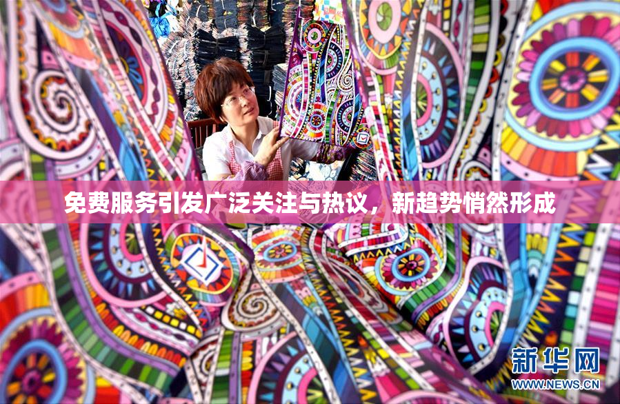 免费服务引发广泛关注与热议，新趋势悄然形成
