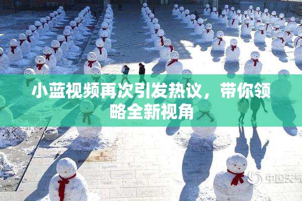 小蓝视频再次引发热议，带你领略全新视角