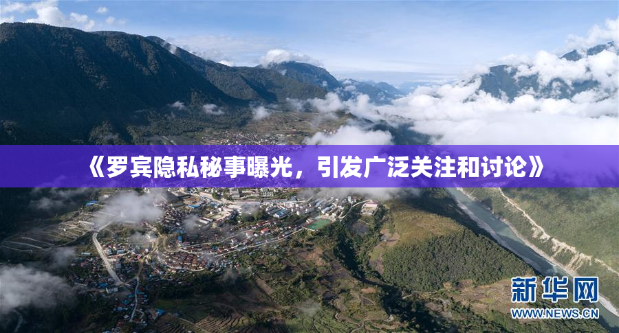 《罗宾隐私秘事曝光，引发广泛关注和讨论》