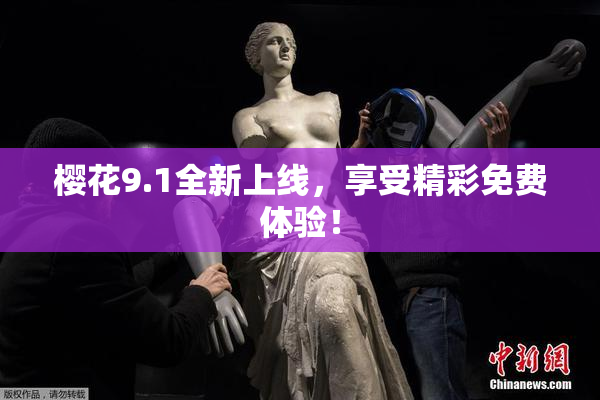 樱花9.1全新上线，享受精彩免费体验！