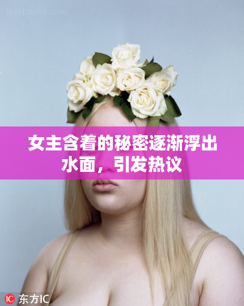 女主含着的秘密逐渐浮出水面，引发热议
