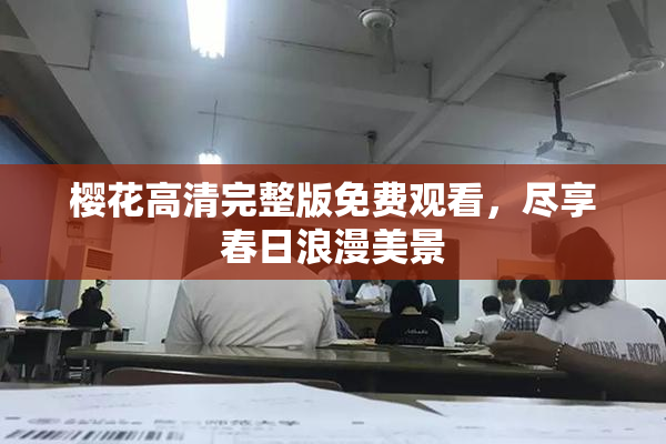 樱花高清完整版免费观看，尽享春日浪漫美景