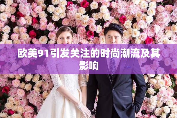 欧美91引发关注的时尚潮流及其影响