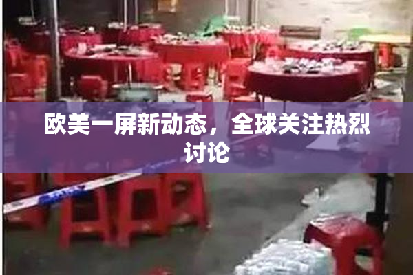 欧美一屏新动态，全球关注热烈讨论