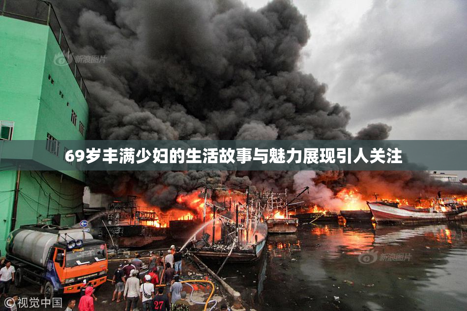 69岁丰满少妇的生活故事与魅力展现引人关注
