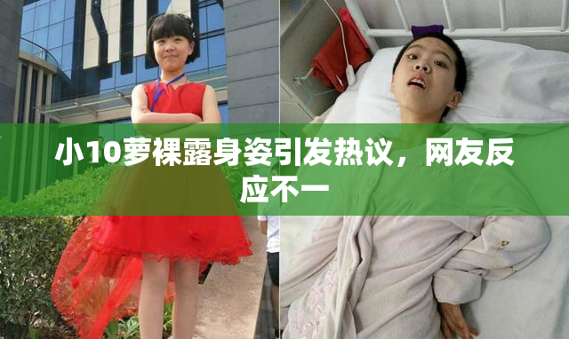 小10萝裸露身姿引发热议，网友反应不一