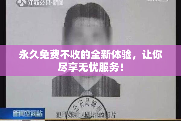 永久免费不收的全新体验，让你尽享无忧服务！