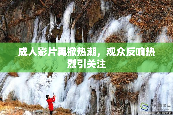 成人影片再掀热潮，观众反响热烈引关注