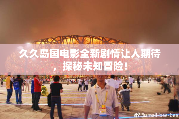 久久岛国电影全新剧情让人期待，探秘未知冒险！