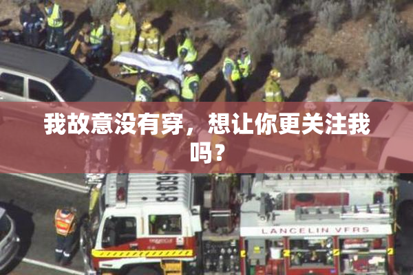 我故意没有穿，想让你更关注我吗？