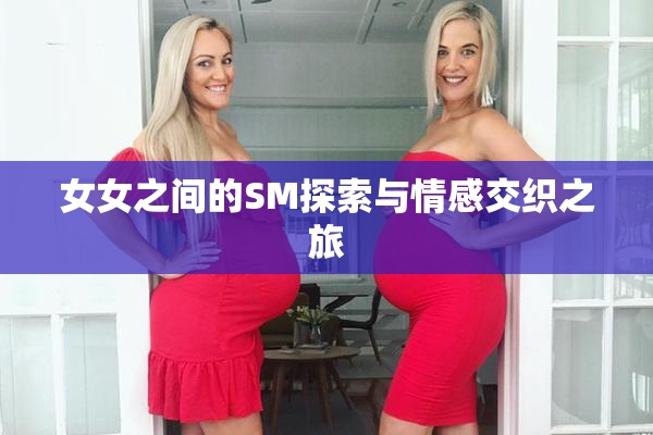 女女之间的SM探索与情感交织之旅
