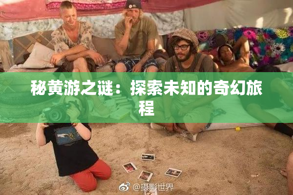 秘黄游之谜：探索未知的奇幻旅程
