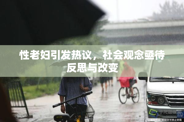 性老妇引发热议，社会观念亟待反思与改变
