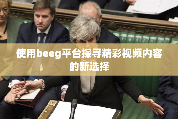 使用beeg平台探寻精彩视频内容的新选择