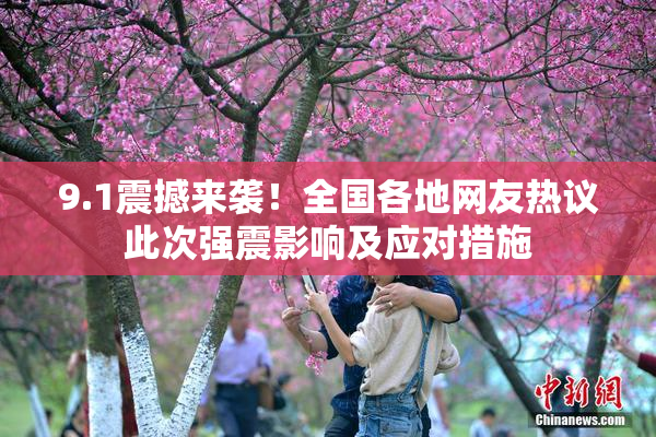 9.1震撼来袭！全国各地网友热议此次强震影响及应对措施