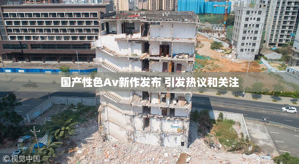 国产性色Av新作发布 引发热议和关注