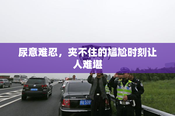 尿意难忍，夹不住的尴尬时刻让人难堪
