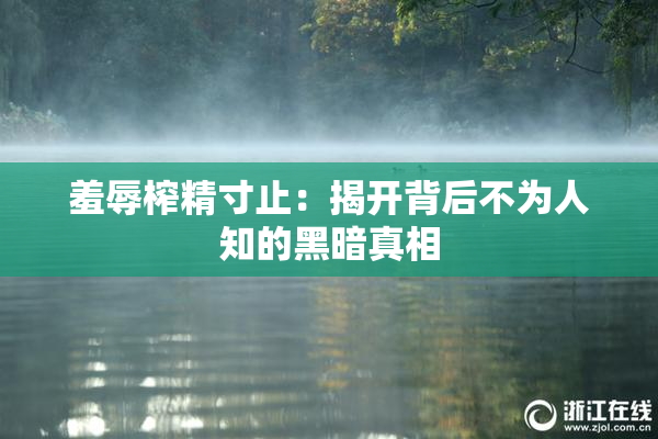 羞辱榨精寸止：揭开背后不为人知的黑暗真相