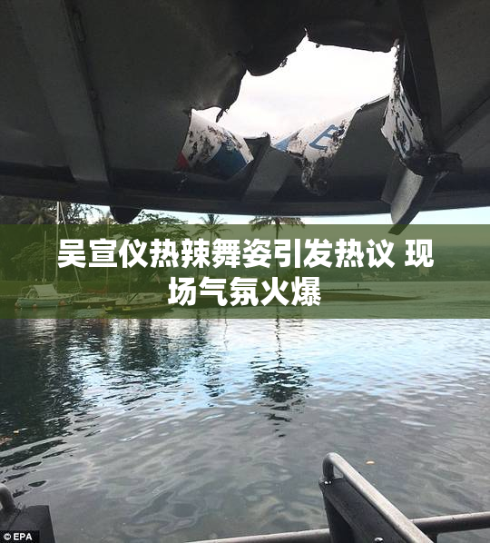 吴宣仪热辣舞姿引发热议 现场气氛火爆