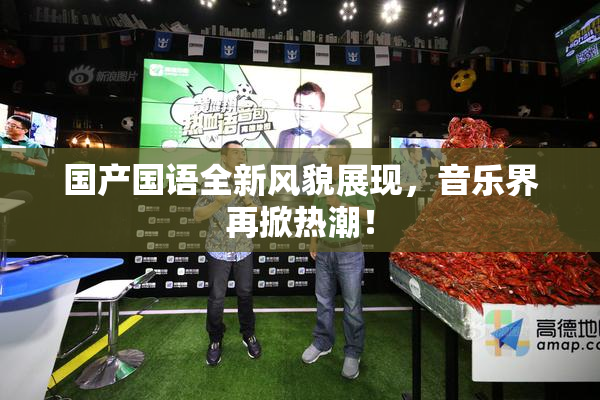 国产国语全新风貌展现，音乐界再掀热潮！